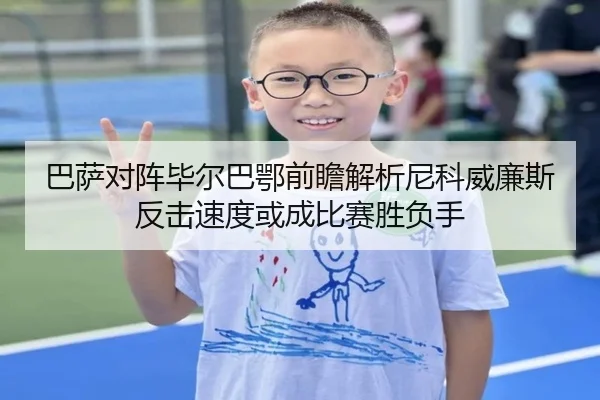 巴萨对阵毕尔巴鄂前瞻解析尼科威廉斯反击速度或成比赛胜负手